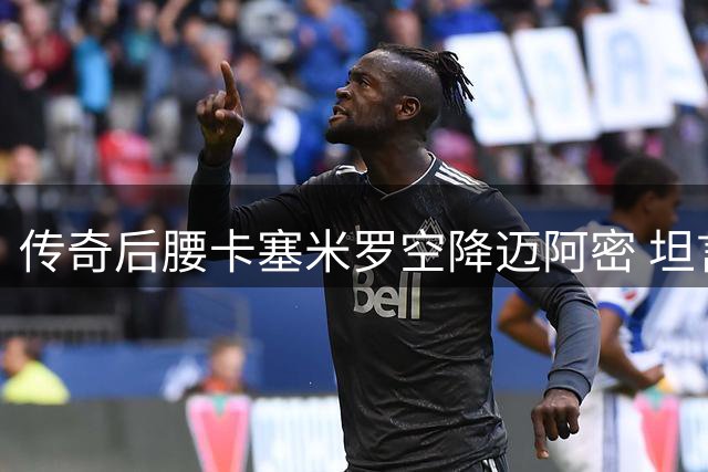 传奇后腰卡塞米罗空降迈阿密 坦言与梅西并肩是终极梦想